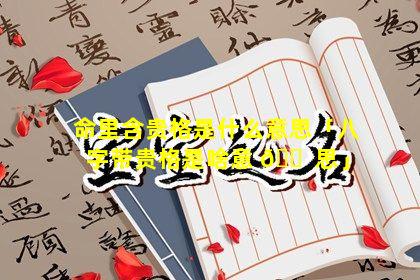 命里含贵格是什么意思「八字带贵格是啥意 🐠 思」